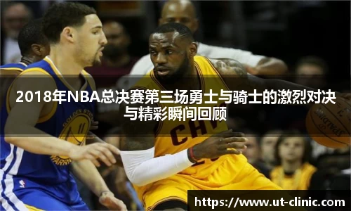 2018年NBA总决赛第三场勇士与骑士的激烈对决与精彩瞬间回顾